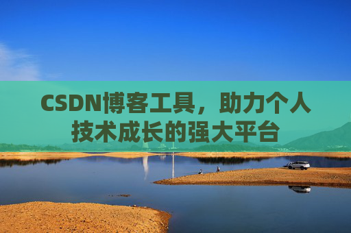 CSDN博客工具,助力个人技术成长的强大平台